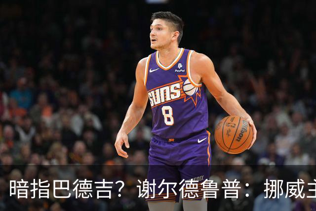 暗指巴德吉？谢尔德鲁普：挪威主帅总是戏称，我本可以在巴萨踢球